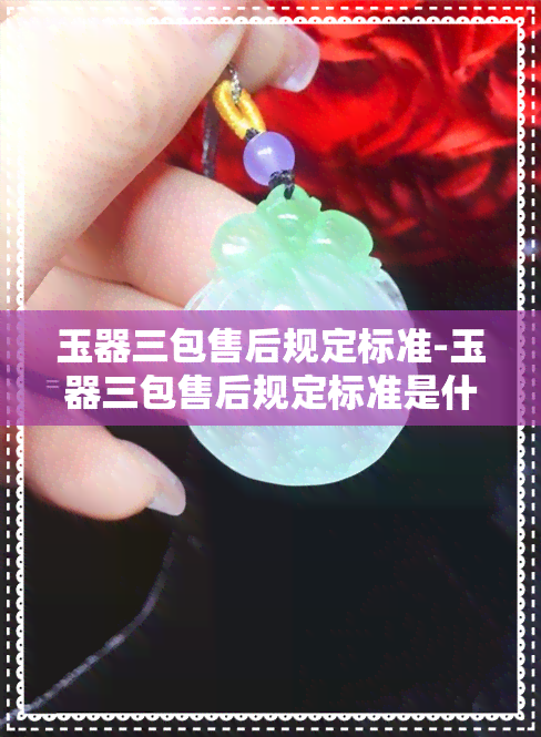 玉器三包售后规定标准-玉器三包售后规定标准是什么