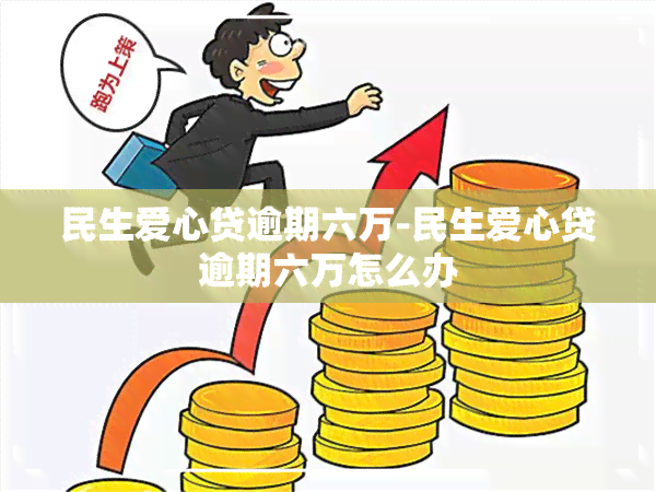 民生爱心贷逾期六万-民生爱心贷逾期六万怎么办