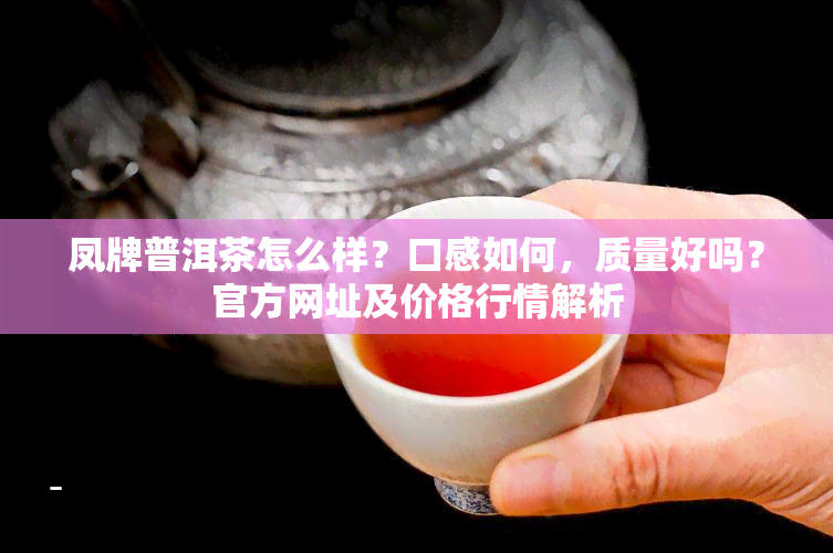 凤牌普洱茶怎么样？口感如何，质量好吗？官方网址及价格行情解析