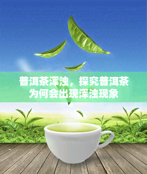 普洱茶浑浊，探究普洱茶为何会出现浑浊现象