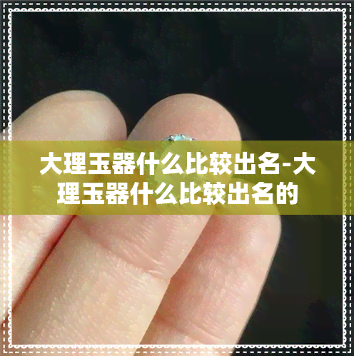 大理玉器什么比较出名-大理玉器什么比较出名的