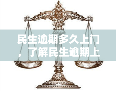 民生逾期多久上门，了解民生逾期上门时间：避免逾期带来的困扰