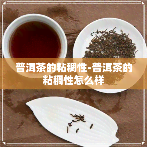 普洱茶的粘稠性-普洱茶的粘稠性怎么样