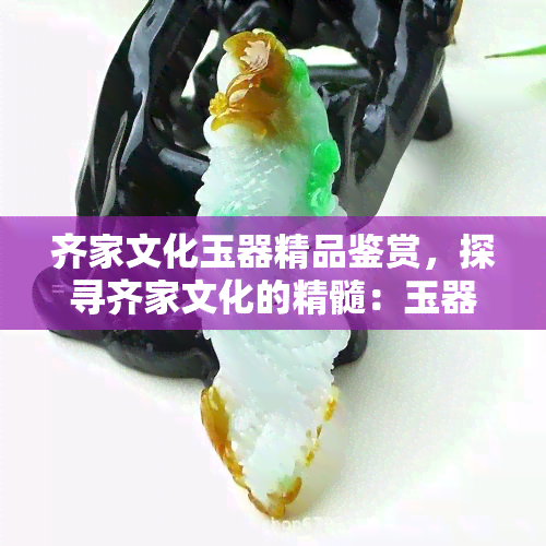 齐家文化玉器精品鉴赏，探寻齐家文化的精髓：玉器精品鉴赏