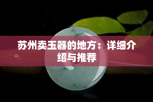 苏州卖玉器的地方：详细介绍与推荐