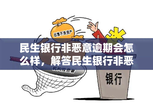 民生银行非恶意逾期会怎么样，解答民生银行非恶意逾期影响：可能的后果和应对策略