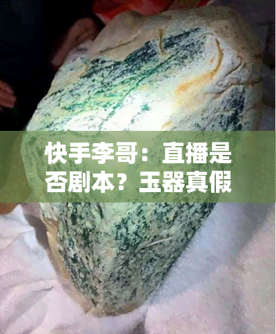 快手李哥：直播是否剧本？玉器真假？情感连麦破千万，独立团与金三角揭秘，潮牌分享，感情处理真实性探讨