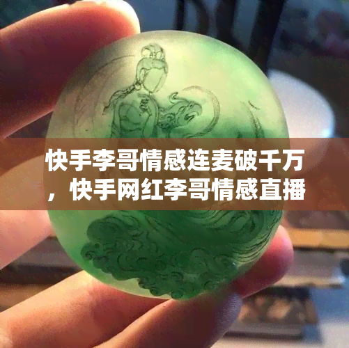 快手李哥情感连麦破千万，快手网红李哥情感直播连麦引千万观众围观！