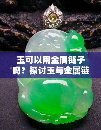 玉可以用金属链子吗？探讨玉与金属链的搭配可能性