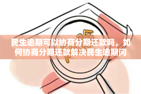 民生逾期可以协商分期还款吗，如何协商分期还款解决民生逾期问题？