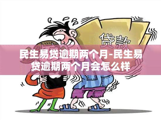 民生易贷逾期两个月-民生易贷逾期两个月会怎么样