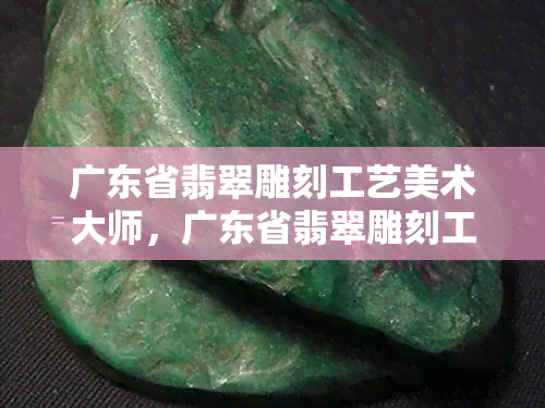 广东省翡翠雕刻工艺美术大师，广东省翡翠雕刻工艺美术大师：传承与创新的完美结合