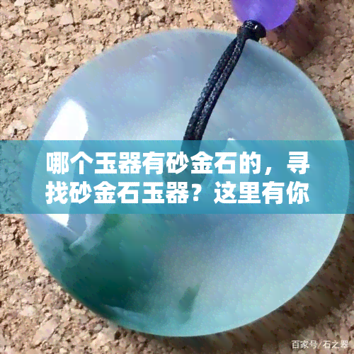 哪个玉器有砂金石的，寻找砂金石玉器？这里有你所需的推荐！