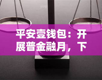 平安壹钱包：开展普金融月，下载、了解公司及服务，查询余额，拨打客服电话