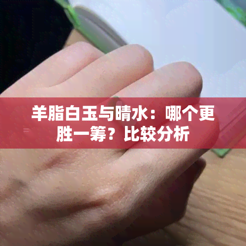 羊脂白玉与晴水：哪个更胜一筹？比较分析