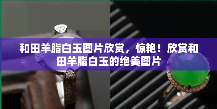 和田羊脂白玉图片欣赏，惊艳！欣赏和田羊脂白玉的绝美图片