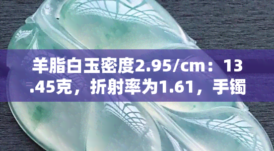 羊脂白玉密度2.95/cm：13.45克，折射率为1.61，手镯如何？市场价多少？