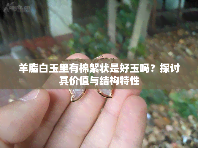 羊脂白玉里有棉絮状是好玉吗？探讨其价值与结构特性