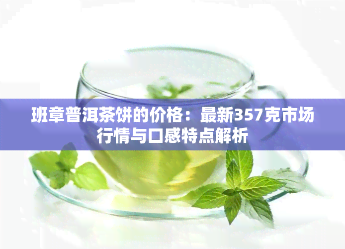 班章普洱茶饼的价格：最新357克市场行情与口感特点解析