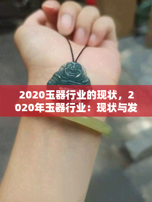 2020玉器行业的现状，2020年玉器行业：现状与发展趋势