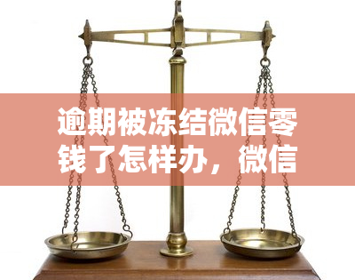 逾期被冻结微信零钱了怎样办，微信零钱被冻结？逾期怎么办？