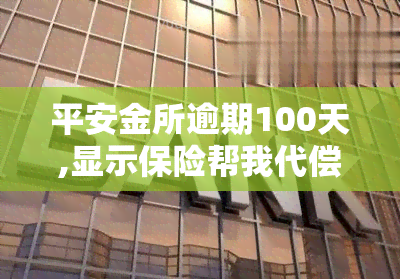 平安金所逾期100天,显示保险帮我代偿了还在催，平安金所逾期100天，保险代偿却仍被催款