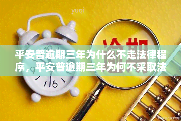 平安普逾期三年为什么不走法律程序，平安普逾期三年为何不采取法律行动？