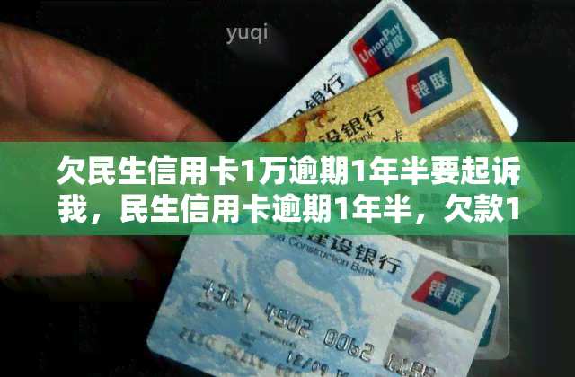 欠民生信用卡1万逾期1年半要起诉我，民生信用卡逾期1年半，欠款1万或将面临被起诉风险