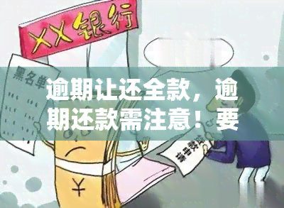 逾期让还全款，逾期还款需注意！要求全额偿还