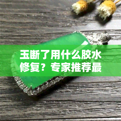 玉断了用什么胶水修复？专家推荐更佳选择！