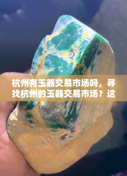 杭州有玉器交易市场吗，寻找杭州的玉器交易市场？这里有你需要的信息！