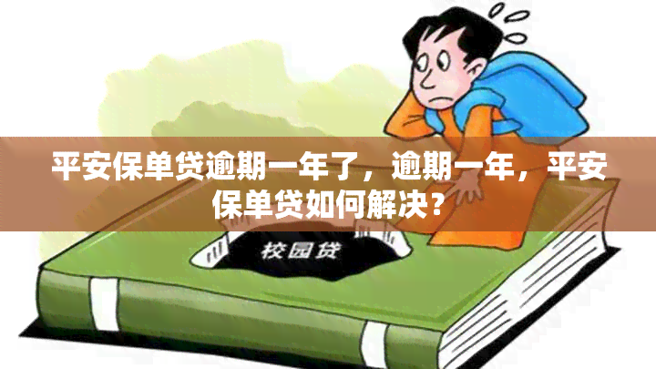 平安保单贷逾期一年了，逾期一年，平安保单贷如何解决？