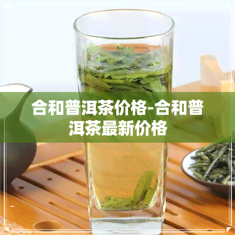 合和普洱茶价格-合和普洱茶最新价格