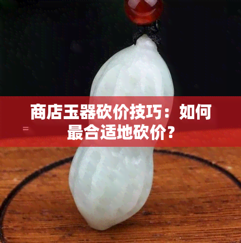 商店玉器砍价技巧：如何最合适地砍价？