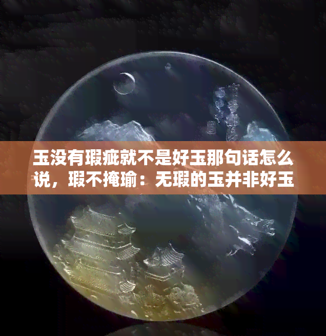 玉没有瑕疵就不是好玉那句话怎么说，瑕不掩瑜：无瑕的玉并非好玉