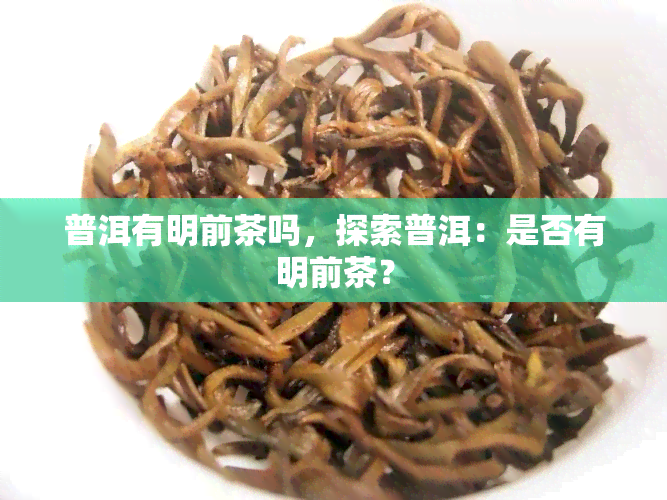 普洱有明前茶吗，探索普洱：是否有明前茶？