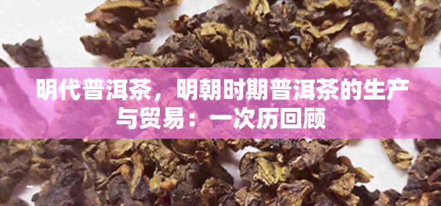 明代普洱茶，明朝时期普洱茶的生产与贸易：一次历回顾