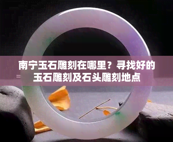 南宁玉石雕刻在哪里？寻找好的玉石雕刻及石头雕刻地点