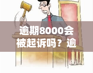 逾期8000会被起诉吗？逾期多长时间会坐牢？亲身经历分享