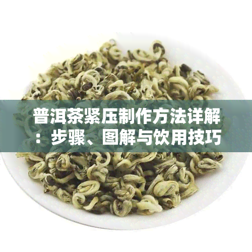 普洱茶紧压制作方法详解：步骤、图解与饮用技巧