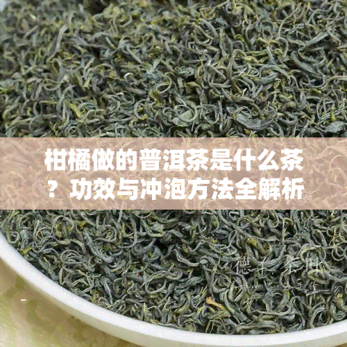 柑橘做的普洱茶是什么茶？功效与冲泡方法全解析