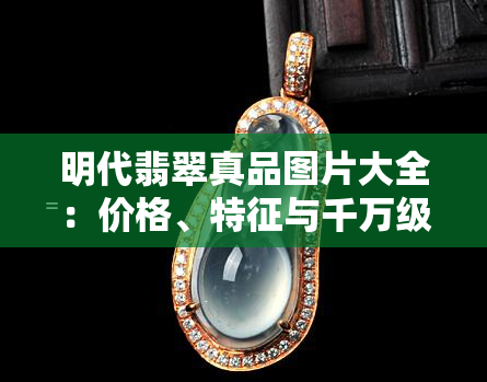 明代翡翠真品图片大全：价格、特征与千万级藏品一览