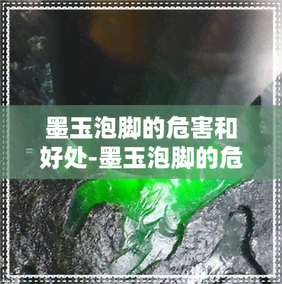 墨玉泡脚的危害和好处-墨玉泡脚的危害和好处是什么