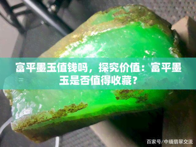 富平墨玉值钱吗，探究价值：富平墨玉是否值得收藏？