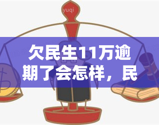 欠民生11万逾期了会怎样，民生银行：欠款11万元逾期未还的后果是什么？