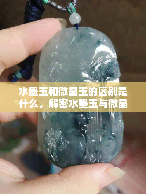 水墨玉和微晶玉的区别是什么，解密水墨玉与微晶玉：有何不同之处？