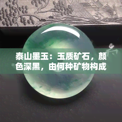 泰山墨玉：玉质矿石，颜色深黑，由何种矿物构成？价值如何？