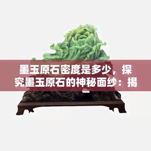 墨玉原石密度是多少，探究墨玉原石的神秘面纱：揭秘其惊人密度！