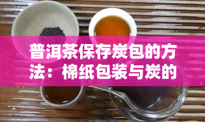 普洱茶保存炭包的方法：棉纸包装与炭的作用