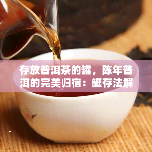 存放普洱茶的罐，陈年普洱的完美归宿：罐存法解析